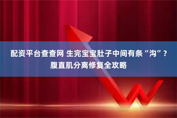 配资平台查查网 生完宝宝肚子中间有条“沟”？腹直肌分离修复全攻略