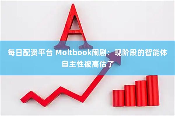 每日配资平台 Moltbook闹剧:现阶段的智能体自主性被高估了