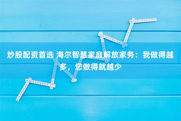 炒股配资首选 海尔智慧家庭解放家务：我做得越多，您做得就越少