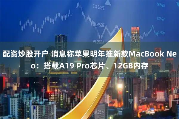 配资炒股开户 消息称苹果明年推新款MacBook Neo：搭载A19 Pro芯片、12GB内存